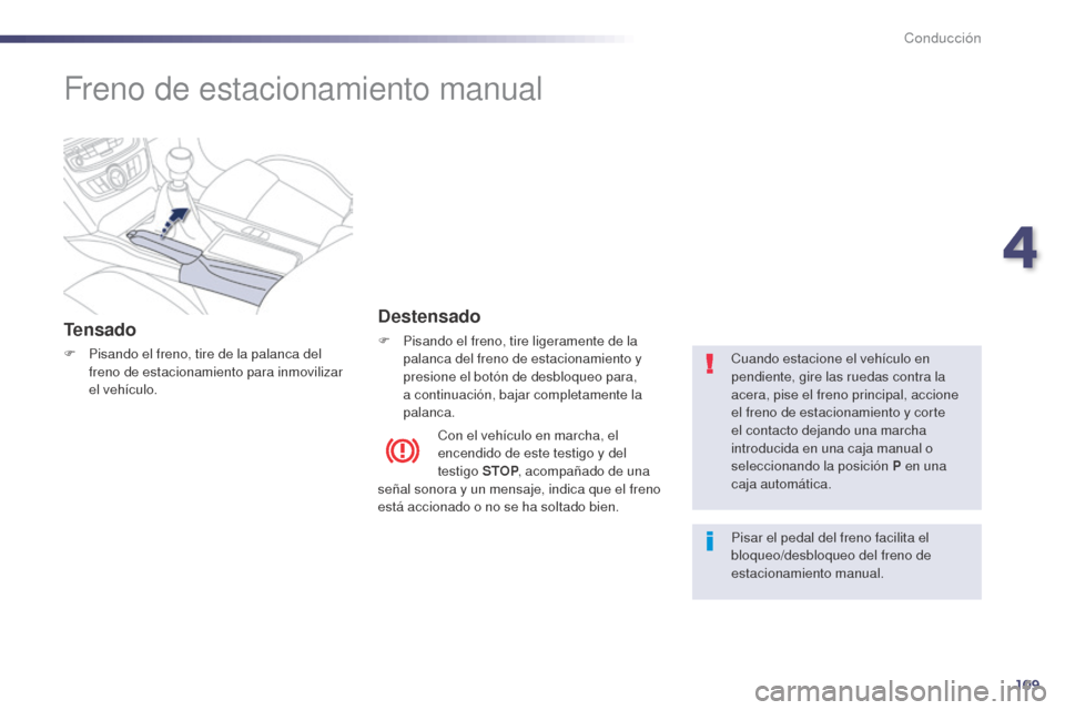 Peugeot 508 Hybrid 2014 Manual del propietario (in Spanish) 109
Freno de estacionamiento manual
Tensado
F Pisando el freno, tire de la palanca del freno de estacionamiento para inmovilizar
el vehículo.
Destensado
F Pisando el freno, tire ligeramente de la pa Peugeot 508 Hybrid 2014 Manual del propietario (in Spanish) 109
Freno de estacionamiento manual
Tensado
F Pisando el freno, tire de la palanca del freno de estacionamiento para inmovilizar
el vehículo.
Destensado
F Pisando el freno, tire ligeramente de la pa