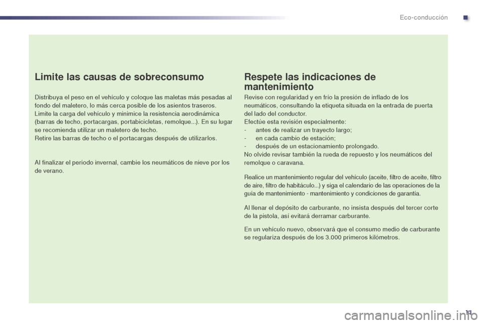 Peugeot 508 Hybrid 2014  Manual del propietario (in Spanish) 11
Limite las causas de sobreconsumo
Distribuya el peso en el vehículo y coloque las maletas más pesadas al 
fondo del maletero, lo más cerca posible de los asientos traseros.
Limite la carga del v