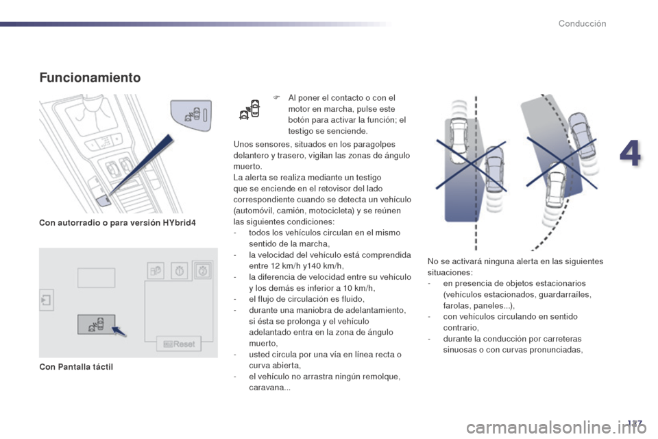 Peugeot 508 Hybrid 2014  Manual del propietario (in Spanish) 127
No se activará ninguna alerta en las siguientes 
situaciones:
- 
e
 n presencia de objetos estacionarios 
(vehículos estacionados, guardarraíles, 
farolas, paneles...),
-
 
c
 on vehículos cir