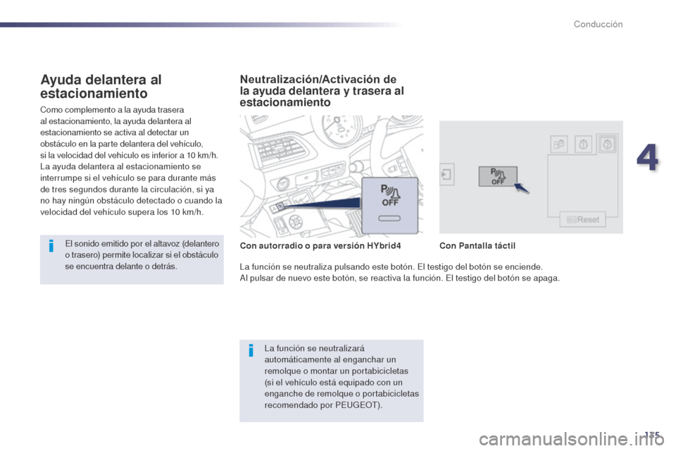 Peugeot 508 Hybrid 2014  Manual del propietario (in Spanish) 135
Como complemento a la ayuda trasera 
al estacionamiento, la ayuda delantera al 
estacionamiento se activa al detectar un 
obstáculo en la parte delantera del vehículo, 
si la velocidad del vehí