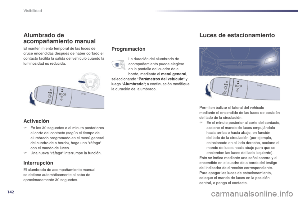 Peugeot 508 Hybrid 2014  Manual del propietario (in Spanish) 142
508_es_Chap05_visibilite_ed02-2014
Luces de estacionamiento
Permiten balizar el lateral del vehículo 
mediante el encendido de las luces de posición 
del lado de la circulación.
F 
E
 n el minu