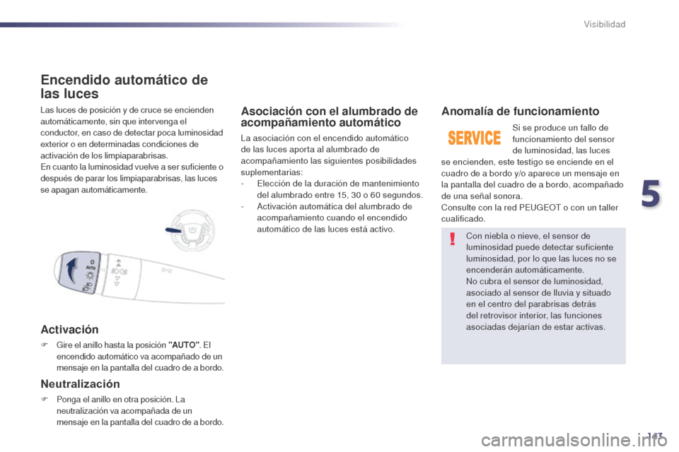 Peugeot 508 Hybrid 2014  Manual del propietario (in Spanish) 143
508_es_Chap05_visibilite_ed02-2014
Las luces de posición y de cruce se encienden 
automáticamente, sin que intervenga el 
conductor, en caso de detectar poca luminosidad 
exterior o en determina