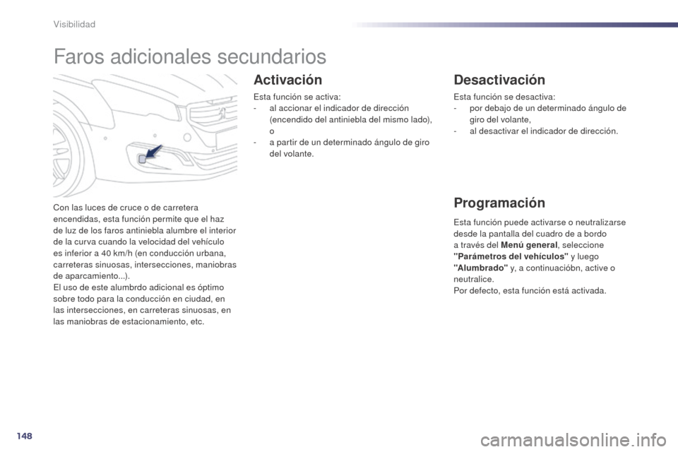 Peugeot 508 Hybrid 2014  Manual del propietario (in Spanish) 148
508_es_Chap05_visibilite_ed02-2014
Faros adicionales secundarios
Con las luces de cruce o de carretera 
encendidas, esta función permite que el haz 
de luz de los faros antiniebla alumbre el inte
