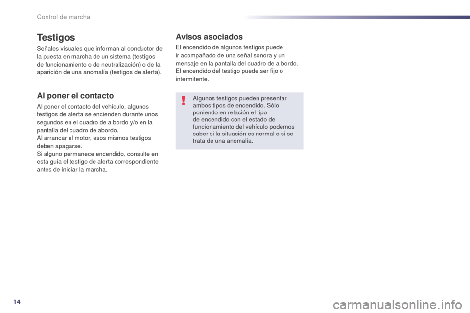 Peugeot 508 Hybrid 2014  Manual del propietario (in Spanish) 14
Testigos
Señales visuales que informan al conductor de 
la puesta en marcha de un sistema (testigos 
de funcionamiento o de neutralización) o de la 
aparición de una anomalía (testigos de alert