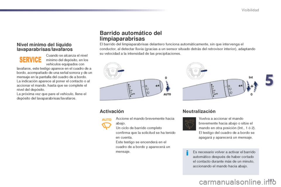 Peugeot 508 Hybrid 2014  Manual del propietario (in Spanish) 151
508_es_Chap05_visibilite_ed02-2014
Nivel mínimo del líquido 
lavaparabrisas/lavafaros
Cuando se alcanza el nivel 
mínimo del depósito, en los 
vehículos equipados con 
lavafaros, este testigo