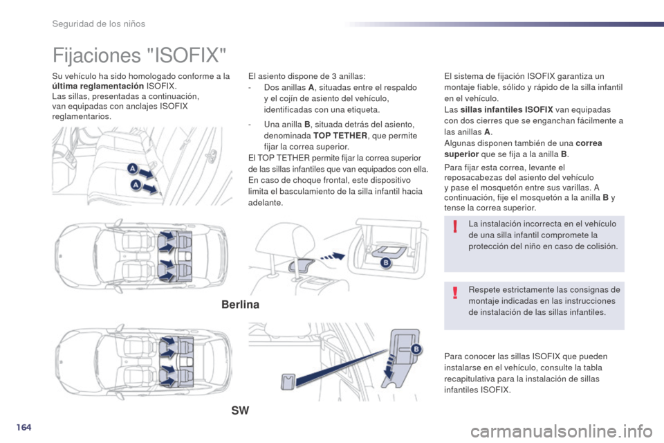Peugeot 508 Hybrid 2014  Manual del propietario (in Spanish) 164
!
508_es_Chap06_securite-enfants_ed02-2014
Su vehículo ha sido homologado conforme a la 
última reglamentación  ISOFIX.
Las sillas, presentadas a continuación, 
van equipadas con anclajes ISOF