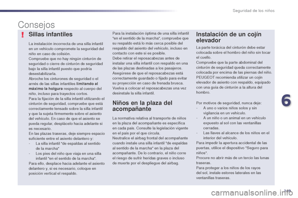 Peugeot 508 Hybrid 2014  Manual del propietario (in Spanish) 169
508_es_Chap06_securite-enfants_ed02-2014
Sillas infantiles
La instalación incorrecta de una silla infantil 
en un vehículo compromete la seguridad del 
niño en caso de colisión.
Compruebe que 