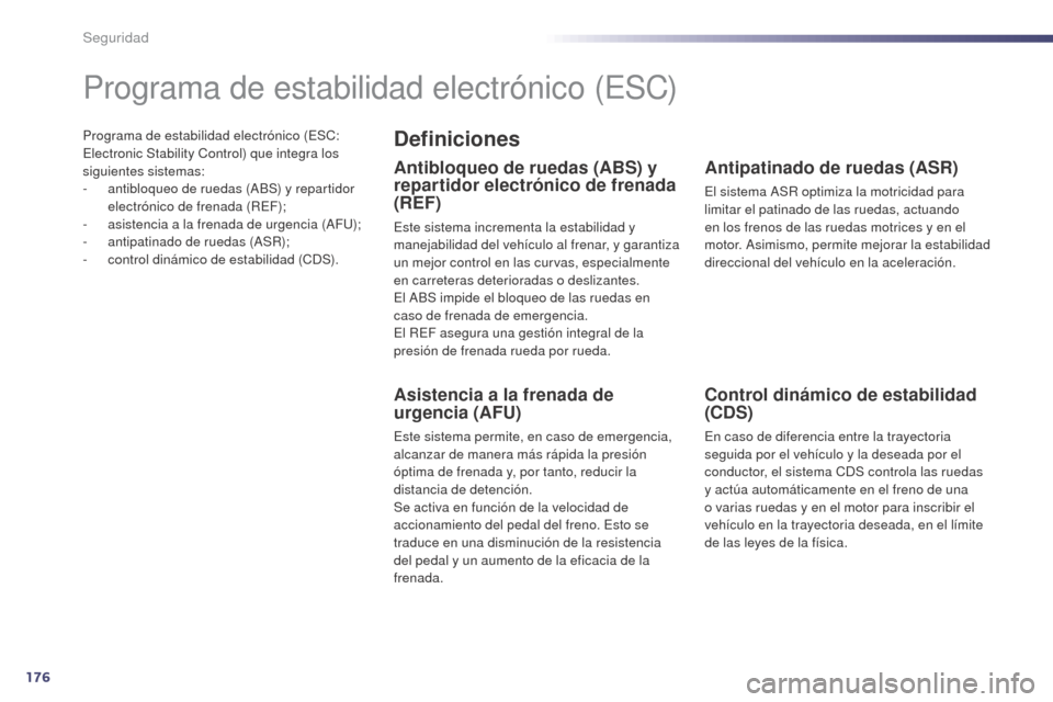Peugeot 508 Hybrid 2014  Manual del propietario (in Spanish) 176
508_es_Chap07_securite_ed02-2014
Programa de estabilidad electrónico (ESC: 
Electronic Stability Control) que integra los 
siguientes sistemas:
- 
a
 ntibloqueo de ruedas (ABS) y repartidor 
elec