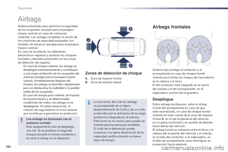 Peugeot 508 Hybrid 2014 Manual del propietario (in Spanish) 182
508_es_Chap07_securite_ed02-2014
Airbags
Sistema diseñado para optimizar la seguridad
de los ocupantes (excepto para el pasajero
trasero central) en caso de colisiones
violentas. Los airbags c Peugeot 508 Hybrid 2014 Manual del propietario (in Spanish) 182
508_es_Chap07_securite_ed02-2014
Airbags
Sistema diseñado para optimizar la seguridad
de los ocupantes (excepto para el pasajero
trasero central) en caso de colisiones
violentas. Los airbags c