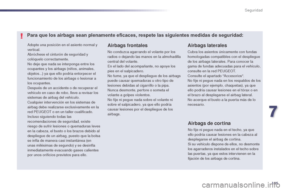 Peugeot 508 Hybrid 2014  Manual del propietario (in Spanish) 185
508_es_Chap07_securite_ed02-2014
Adopte una posición en el asiento normal y 
vertical.
Abróchese el cinturón de seguridad y 
colóquelo correctamente.
No deje que nada se interponga entre los 
