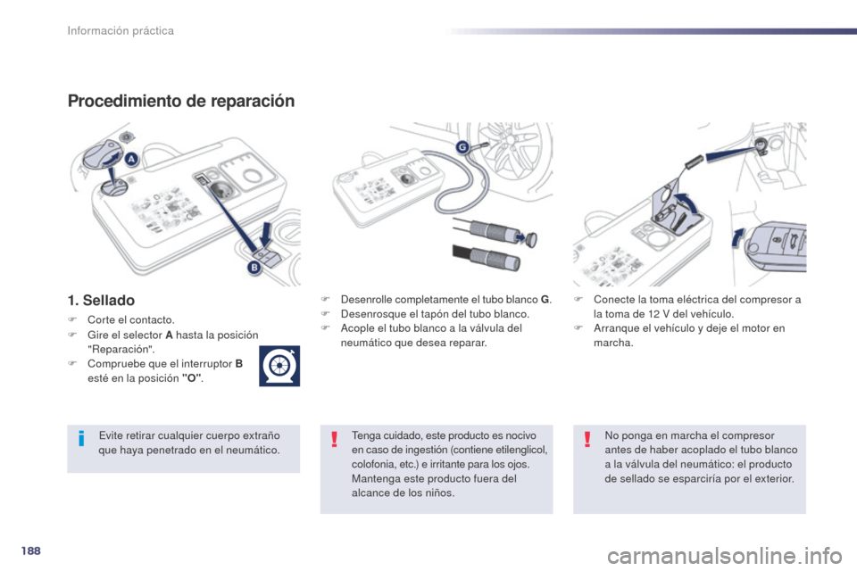 Peugeot 508 Hybrid 2014 Manual del propietario (in Spanish) 188
508_es_Chap08_info-pratiques_ed02-2014
Procedimiento de reparación
1. SelladoF Desenrolle completamente el tubo blanco G.F Desenrosque el tapón del tubo blanco.
F
A cople el tubo blanco a la và Peugeot 508 Hybrid 2014 Manual del propietario (in Spanish) 188
508_es_Chap08_info-pratiques_ed02-2014
Procedimiento de reparación
1. SelladoF Desenrolle completamente el tubo blanco G.F Desenrosque el tapón del tubo blanco.
F
A cople el tubo blanco a la vÃ