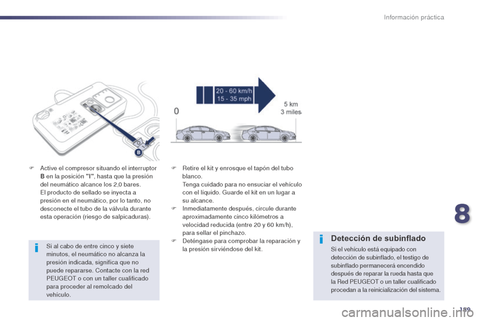 Peugeot 508 Hybrid 2014  Manual del propietario (in Spanish) 189
508_es_Chap08_info-pratiques_ed02-2014
Si al cabo de entre cinco y siete 
minutos, el neumático no alcanza la 
presión indicada, significa que no 
puede repararse. Contacte con la red 
PEUGEOT o