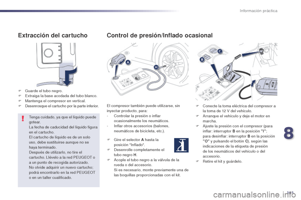 Peugeot 508 Hybrid 2014  Manual del propietario (in Spanish) 191
508_es_Chap08_info-pratiques_ed02-2014
Extracción del cartucho
F Guarde el tubo negro.
F E xtraiga la base acodada del tubo blanco.
F
 
M
 antenga el compresor en vertical.
F
 
D
 esenrosque el c