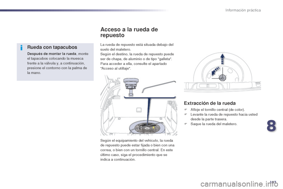 Peugeot 508 Hybrid 2014  Manual del propietario (in Spanish) 193
508_es_Chap08_info-pratiques_ed02-2014
Rueda con tapacubos
Después de montar la rueda, monte 
el tapacubos colocando la muesca 
frente a la válvula y, a continuación, 
presione el contorno con 