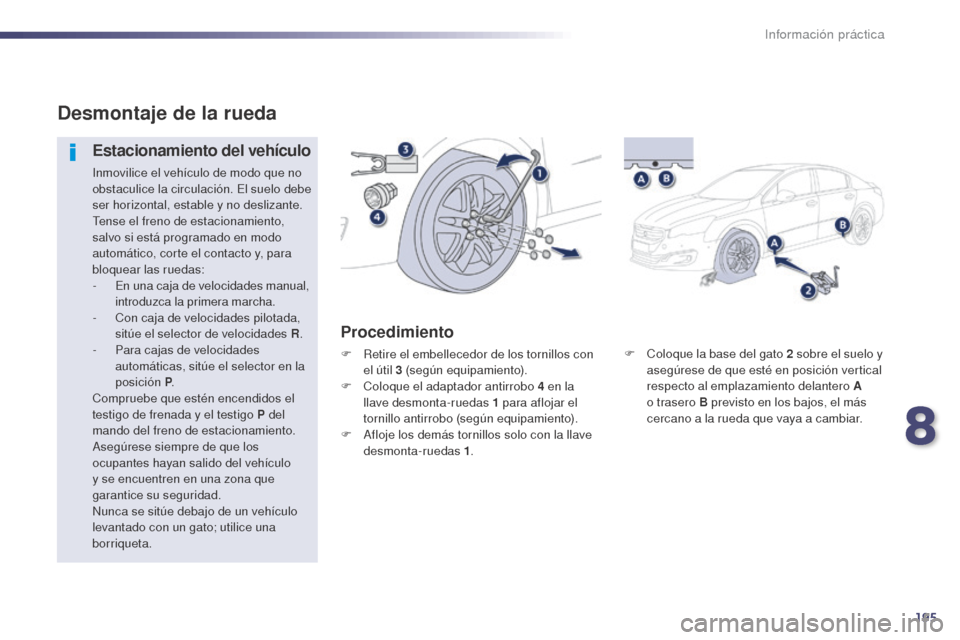 Peugeot 508 Hybrid 2014  Manual del propietario (in Spanish) 195
508_es_Chap08_info-pratiques_ed02-2014
F Coloque la base del gato 2  sobre el suelo y 
asegúrese de que esté en posición vertical 
respecto al emplazamiento delantero A 
o trasero B previsto en