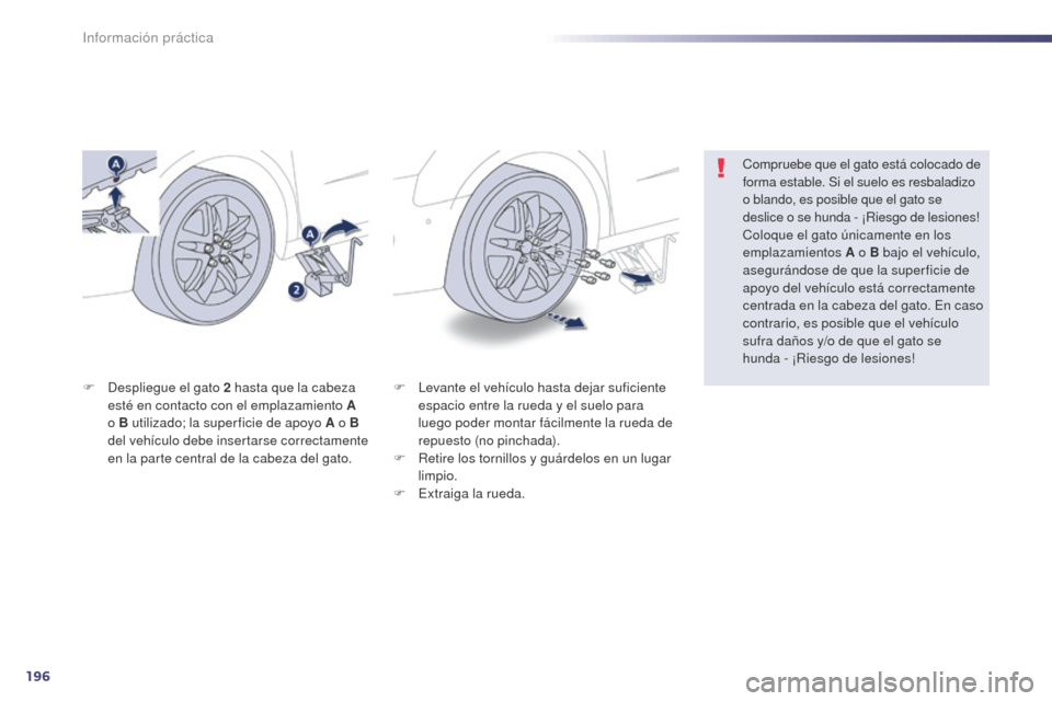 Peugeot 508 Hybrid 2014  Manual del propietario (in Spanish) 196
508_es_Chap08_info-pratiques_ed02-2014
F Levante el vehículo hasta dejar suficiente espacio entre la rueda y el suelo para 
luego poder montar fácilmente la rueda de 
repuesto (no pinchada).
F
 