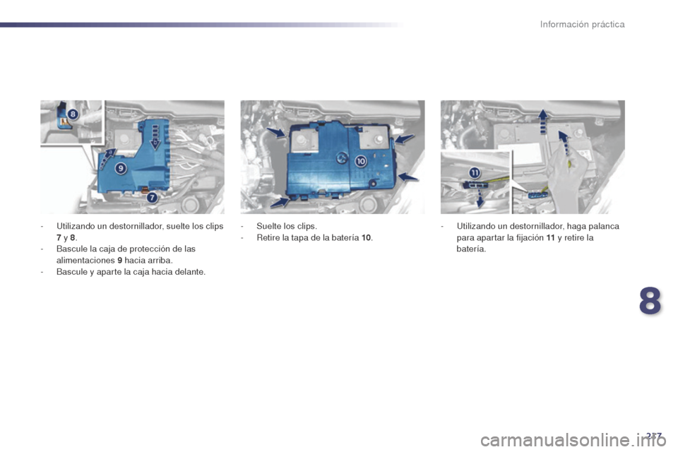 Peugeot 508 Hybrid 2014 Manual del propietario (in Spanish) 217
508_es_Chap08_info-pratiques_ed02-2014
- Utilizando un destornillador, suelte los clips 7 y 8.
-
B
ascule la caja de protección de las
alimentaciones 9
hacia arriba.
-
B
ascule y aparte Peugeot 508 Hybrid 2014 Manual del propietario (in Spanish) 217
508_es_Chap08_info-pratiques_ed02-2014
- Utilizando un destornillador, suelte los clips 7 y 8.
-
B
ascule la caja de protección de las
alimentaciones 9
hacia arriba.
-
B
ascule y aparte