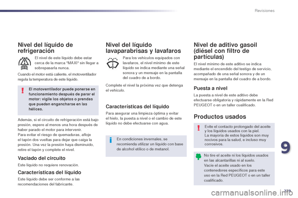 Peugeot 508 Hybrid 2014  Manual del propietario (in Spanish) 239
508_es_Chap09_verifications_ed02-2014
Nivel del líquido de 
refrigeración
El nivel de este líquido debe estar 
cerca de la marca "MA XI" sin llegar a 
sobrepasarla nunca.
Además, si el circuit