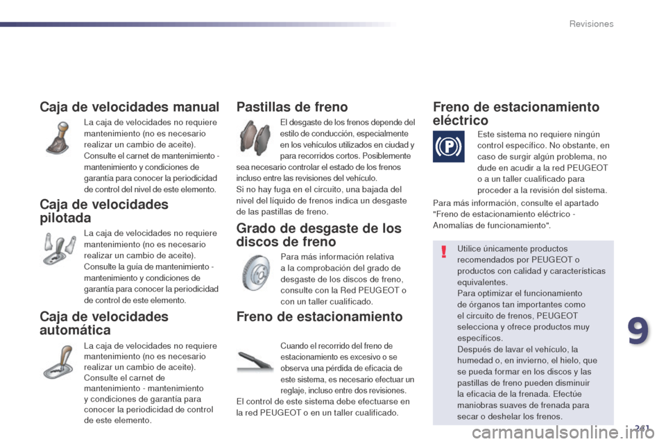 Peugeot 508 Hybrid 2014  Manual del propietario (in Spanish) 241
508_es_Chap09_verifications_ed02-2014
Caja de velocidades manual
La caja de velocidades no requiere 
mantenimiento (no es necesario 
realizar un cambio de aceite).
Consulte el carnet de mantenimie