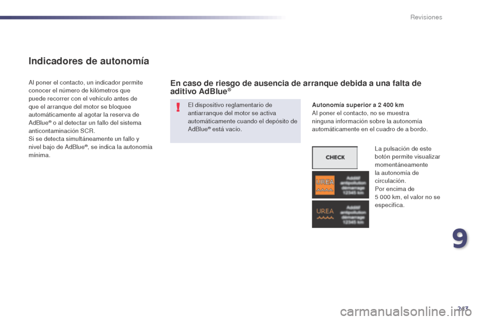 Peugeot 508 Hybrid 2014  Manual del propietario (in Spanish) 243
508_es_Chap09_verifications_ed02-2014
Indicadores de autonomía
El dispositivo reglamentario de 
antiarranque del motor se activa 
automáticamente cuando el depósito de 
AdBlue
® está vacío.
