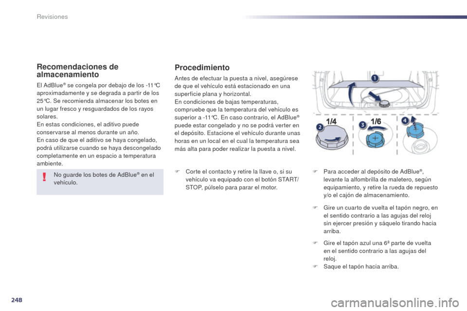 Peugeot 508 Hybrid 2014  Manual del propietario (in Spanish) 248
508_es_Chap09_verifications_ed02-2014
No guarde los botes de AdBlue® en el 
vehículo.
Recomendaciones de 
almacenamiento
El AdBlue® se congela por debajo de los -11°C 
aproximadamente y se deg