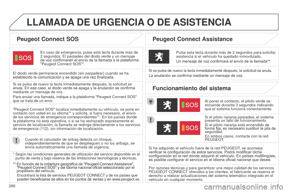 Peugeot 508 Hybrid 2014  Manual del propietario (in Spanish) 266
LLAMADA DE   URGENCIA  O   DE  ASISTENCIA
En caso de emergencia, pulse esta tecla durante más de 
2
  segundos. El parpadeo del diodo verde y un mensaje 
de voz confirmarán el envío de la llama