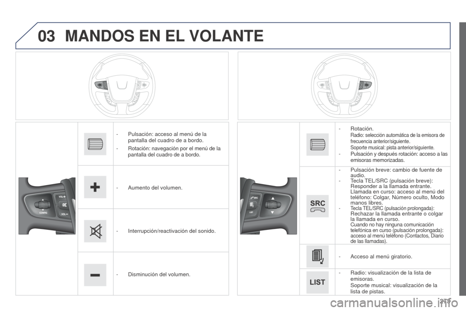 Peugeot 508 Hybrid 2014  Manual del propietario (in Spanish) 273
03
508_es_Chap11c_SMEGplus-i_ed02-2014
MANDOS EN EL VOLANTE
- Pulsación: acceso al menú de la 
pantalla del cuadro de a bordo.
-
 
Rotación: navegación por el menú de la 
pantalla del cuadro 