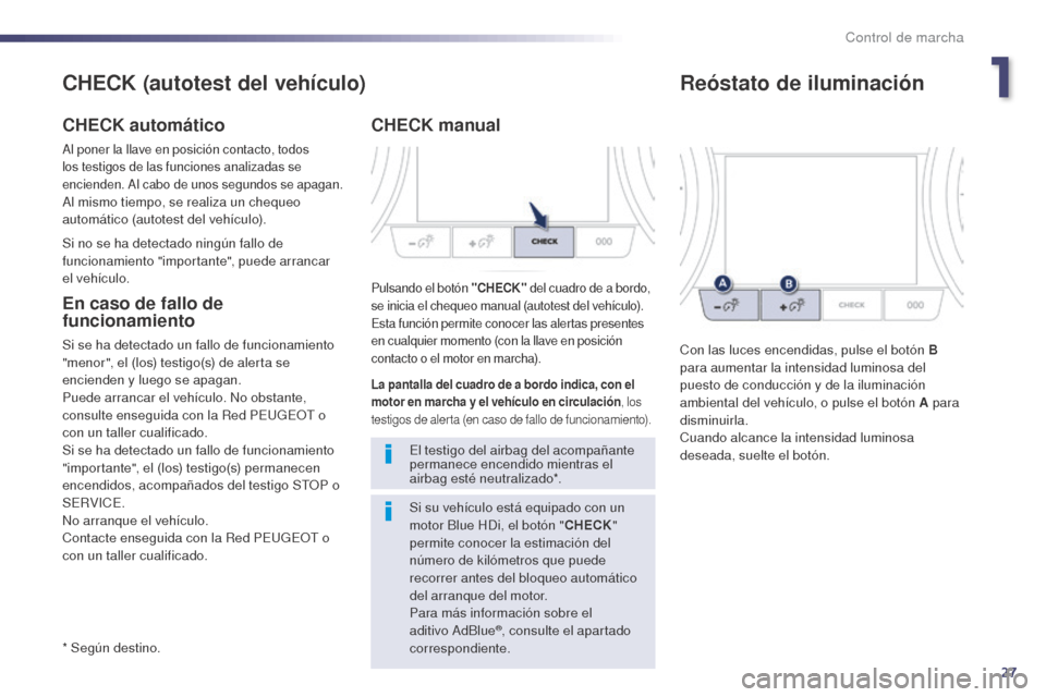 Peugeot 508 Hybrid 2014  Manual del propietario (in Spanish) 27
* Según destino.
CHECK (autotest del vehículo)
CHECK automático
Al poner la llave en posición contacto, todos 
los testigos de las funciones analizadas se 
encienden. Al cabo de unos segundos s