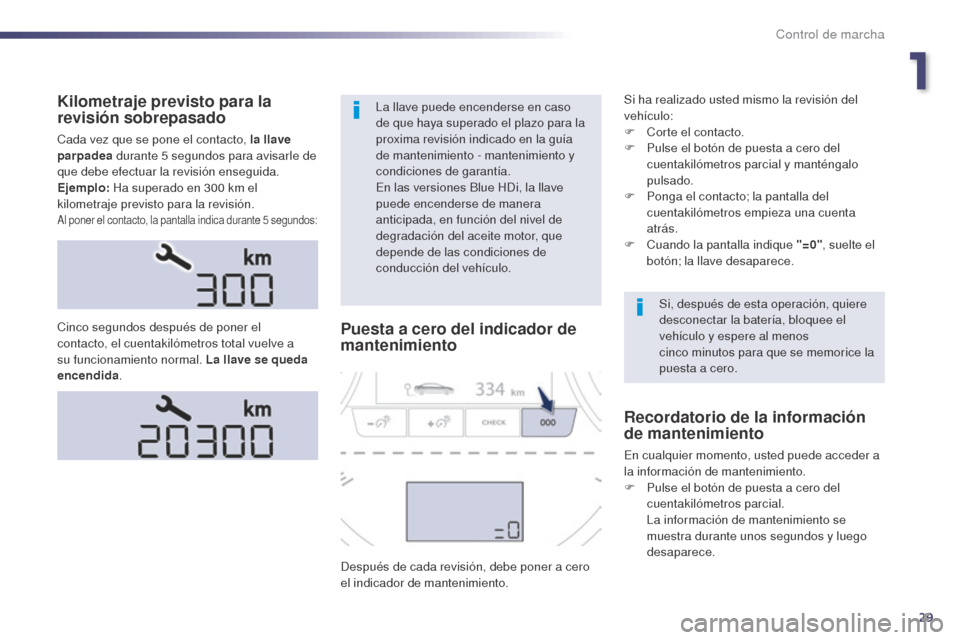 Peugeot 508 Hybrid 2014  Manual del propietario (in Spanish) 29
Kilometraje previsto para la 
revisión sobrepasado
Cada vez que se pone el contacto, la llave 
parpadea durante 5
  segundos para avisarle de 
que debe efectuar la revisión enseguida.
Ejemplo:  H