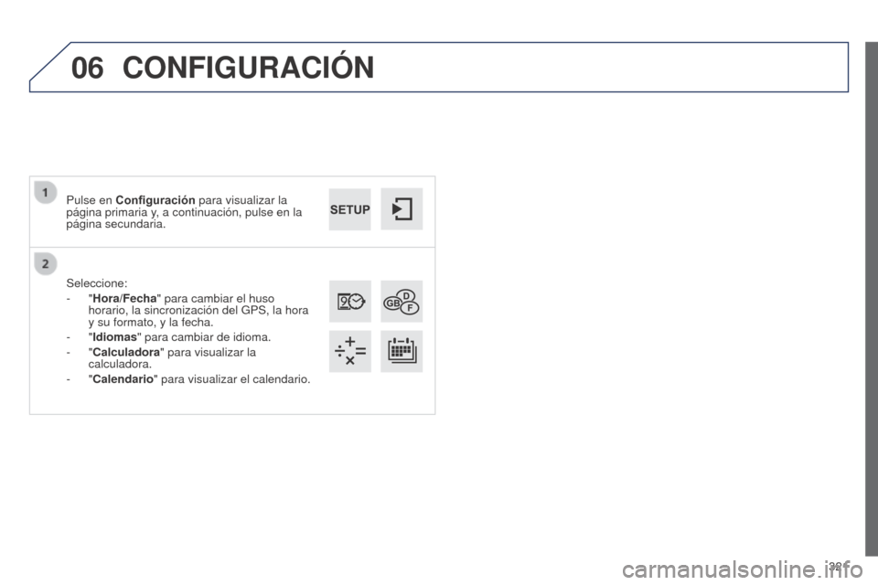 Peugeot 508 Hybrid 2014  Manual del propietario (in Spanish) 321
06
508_es_Chap11c_SMEGplus-i_ed02-2014
Seleccione:
-  "Hora/Fecha" para cambiar el huso 
horario, la sincronización del GPS, la hora 
y su formato, y la fecha.
-
  "Idiomas" para cambiar de idiom