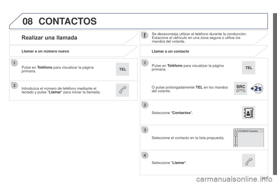 Peugeot 508 Hybrid 2014 Manual del propietario (in Spanish) 331
08
508_es_Chap11c_SMEGplus-i_ed02-2014
Pulse en Teléfono para visualizar la página
primaria.
Llamar a un número nuevo
Llamar a un contacto
Realizar una llamadaSe desaconseja utilizar el teléf Peugeot 508 Hybrid 2014 Manual del propietario (in Spanish) 331
08
508_es_Chap11c_SMEGplus-i_ed02-2014
Pulse en Teléfono para visualizar la página
primaria.
Llamar a un número nuevo
Llamar a un contacto
Realizar una llamadaSe desaconseja utilizar el teléf