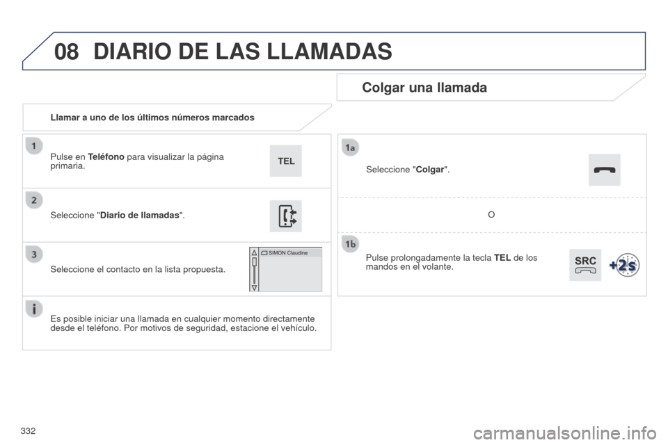 Peugeot 508 Hybrid 2014 Manual del propietario (in Spanish) 332
08
508_es_Chap11c_SMEGplus-i_ed02-2014
Llamar a uno de los últimos números marcados
Colgar una llamada
Es posible iniciar una llamada en cualquier momento directamente
desde el teléfono. Por m Peugeot 508 Hybrid 2014 Manual del propietario (in Spanish) 332
08
508_es_Chap11c_SMEGplus-i_ed02-2014
Llamar a uno de los últimos números marcados
Colgar una llamada
Es posible iniciar una llamada en cualquier momento directamente
desde el teléfono. Por m