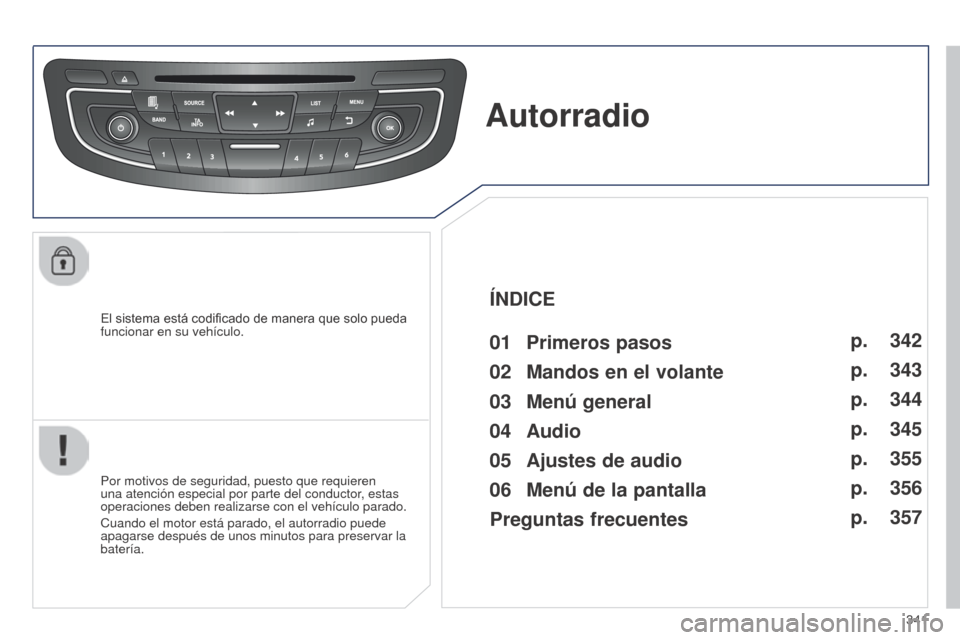 Peugeot 508 Hybrid 2014  Manual del propietario (in Spanish) 341
El sistema está codificado de manera que solo pueda 
funcionar en su vehículo.
Autorradio
Por motivos de seguridad, puesto que requieren 
una atención especial por parte del conductor, estas 
o