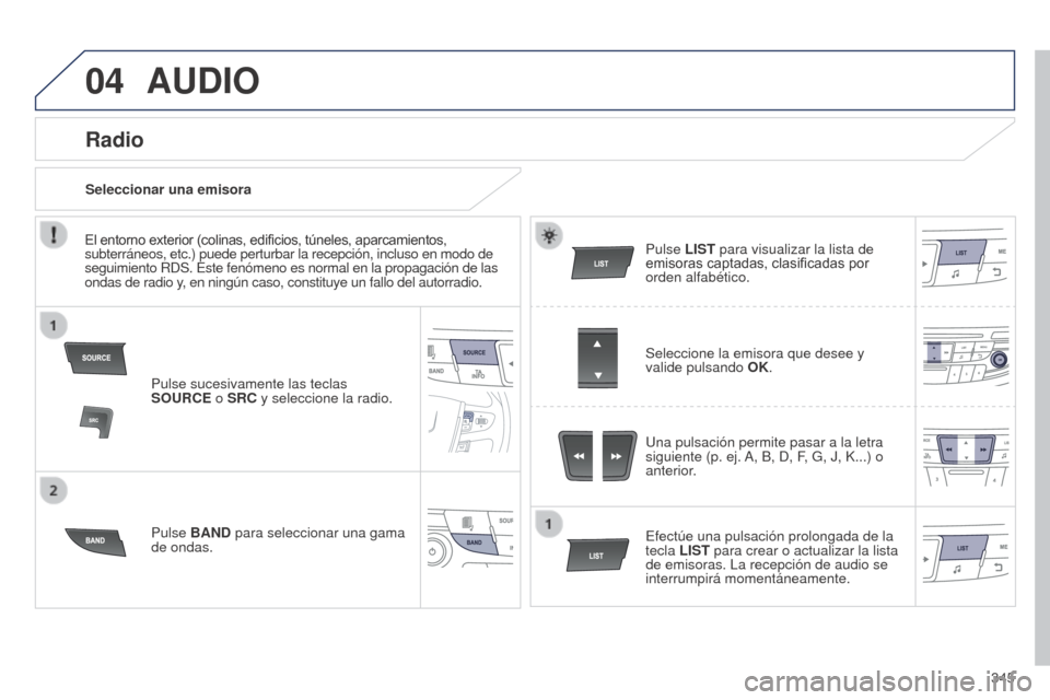 Peugeot 508 Hybrid 2014  Manual del propietario (in Spanish) 345
04AUDIO
Pulse sucesivamente las teclas 
SOURCE o SRC y seleccione la radio.
Pulse BAND para seleccionar una gama 
de ondas. Pulse LIST para visualizar la lista de 
emisoras captadas, clasificadas 