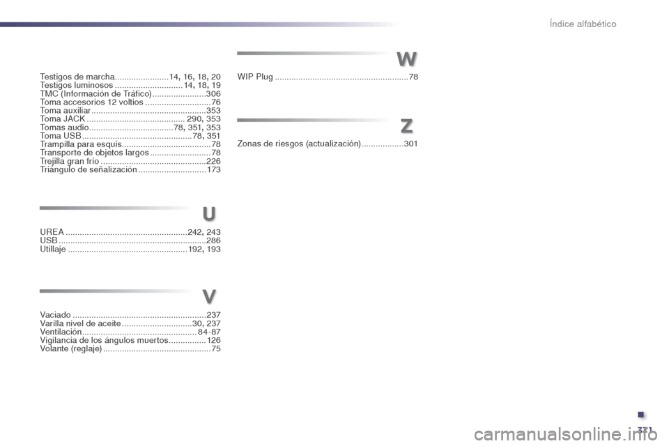 Peugeot 508 Hybrid 2014  Manual del propietario (in Spanish) 371
Testigos de marcha.......................14, 16 , 18, 20
Testigos luminosos  .............................14, 18 , 19
TMC (Información de Tráfico)
 
.......................3

06
Toma accesorios 