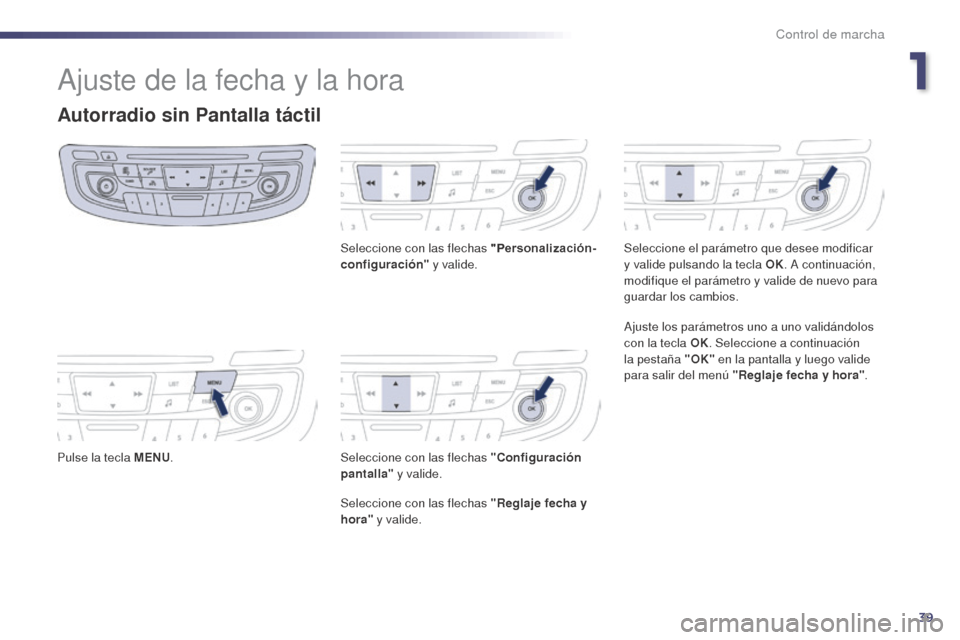 Peugeot 508 Hybrid 2014  Manual del propietario (in Spanish) 39
Ajuste de la fecha y la hora
Autorradio sin Pantalla táctil
Pulse la tecla MENU. Seleccione con las flechas "Personalización-
configuración"
 y valide.
Seleccione con las flechas "Configuración