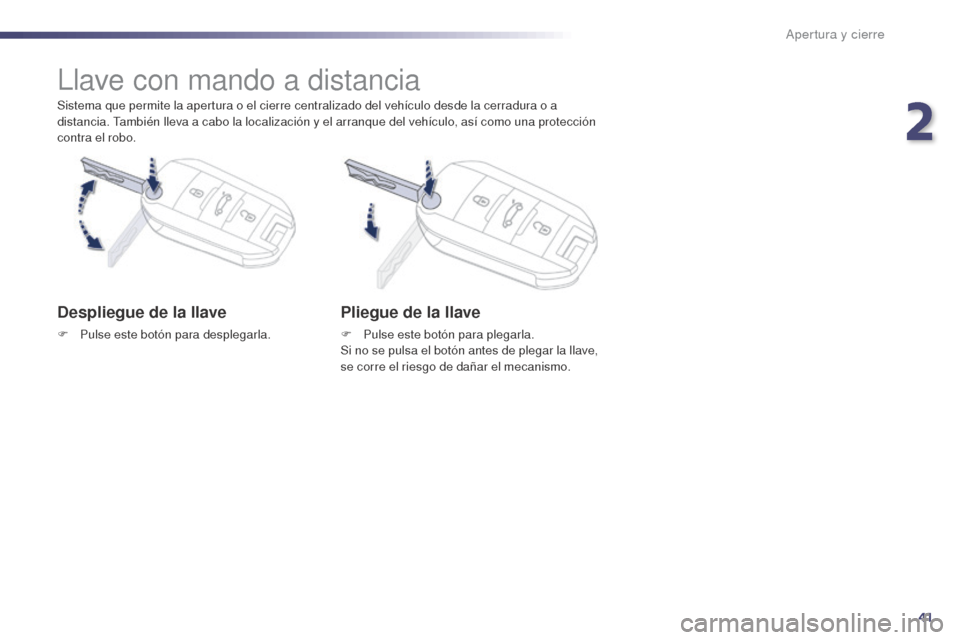 Peugeot 508 Hybrid 2014  Manual del propietario (in Spanish) 41
508_es_Chap02_ouvertures_ed02-2014
Apertura y cierre
Sistema que permite la apertura o el cierre centralizado del vehículo desde la cerradura o a 
distancia. También lleva a cabo la localización