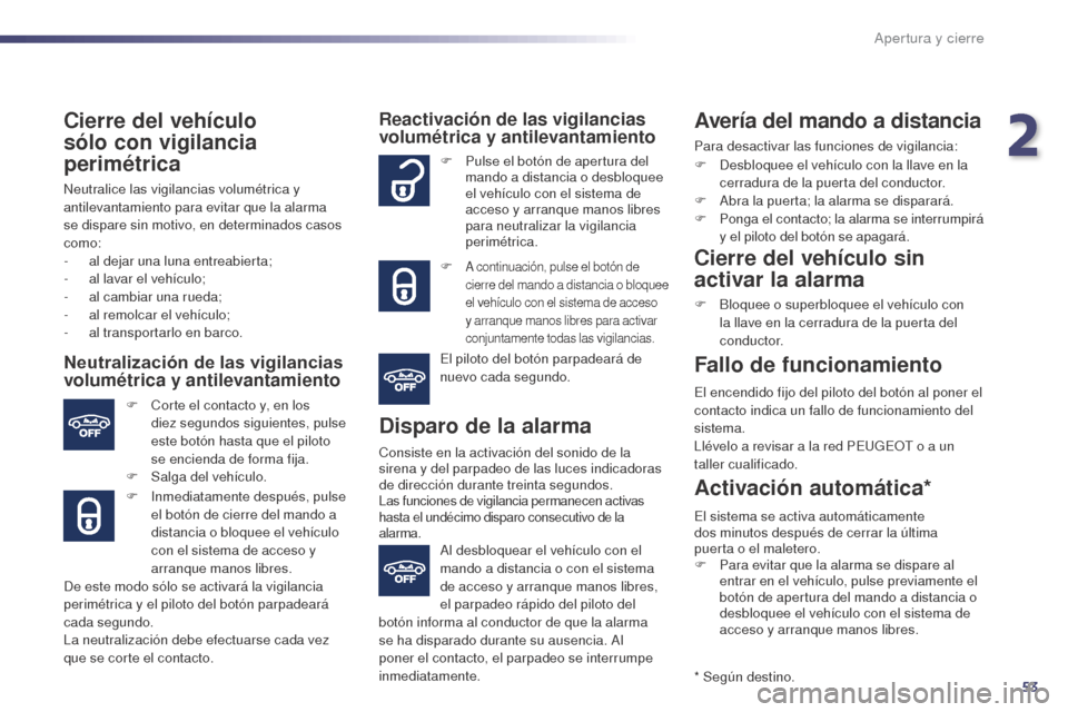 Peugeot 508 Hybrid 2014  Manual del propietario (in Spanish) 53
508_es_Chap02_ouvertures_ed02-2014
Cierre del vehículo  
sólo con vigilancia 
perimétrica
Neutralice las vigilancias volumétrica y 
antilevantamiento para evitar que la alarma 
se dispare sin m