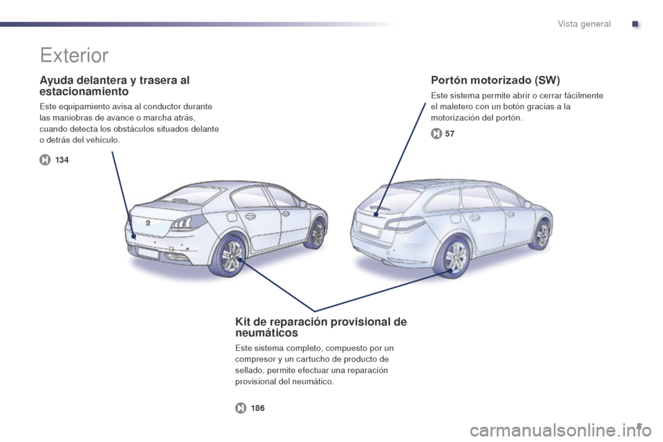 Peugeot 508 Hybrid 2014  Manual del propietario (in Spanish) 5
13 457
186
508_es_Chap00b_vue-ensemble_ed02-2014
Ayuda delantera y trasera al 
estacionamiento
Este equipamiento avisa al conductor durante 
las maniobras de avance o marcha atrás, 
cuando detecta 