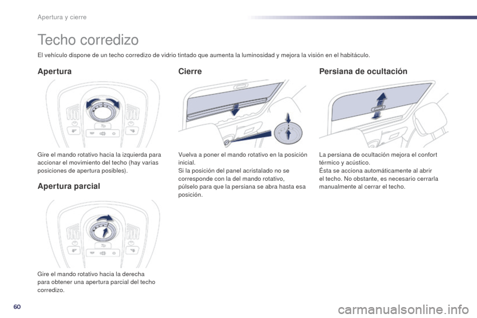 Peugeot 508 Hybrid 2014  Manual del propietario (in Spanish) 60
508_es_Chap02_ouvertures_ed02-2014
Techo corredizo
Apertura
Gire el mando rotativo hacia la izquierda para 
accionar el movimiento del techo (hay varias 
posiciones de apertura posibles).
Persiana 