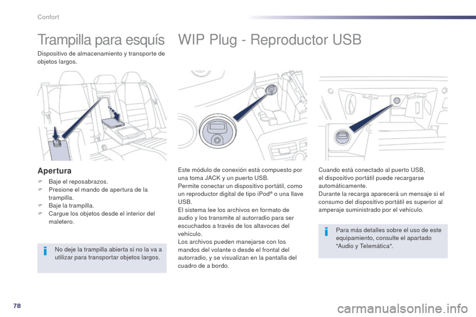 Peugeot 508 Hybrid 2014  Manual del propietario (in Spanish) 78
508_es_Chap03_confort_ed02-2014
WIP Plug - Reproductor USB
Este módulo de conexión está compuesto por 
una toma JACK y un puerto USB.
Permite conectar un dispositivo portátil, como 
un reproduc