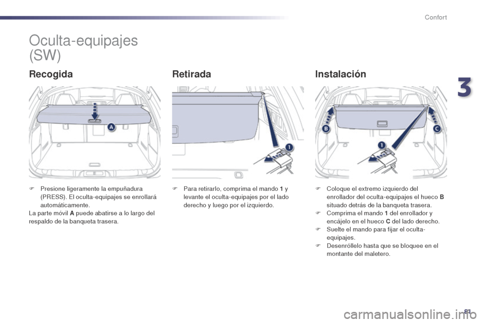 Peugeot 508 Hybrid 2014  Manual del propietario (in Spanish) 81
508_es_Chap03_confort_ed02-2014
Oculta-equipajes
RecogidaRetiradaInstalación
F Presione ligeramente la empuñadura 
(PRESS). El oculta-equipajes se enrollará 
automáticamente.
La parte móvil A 