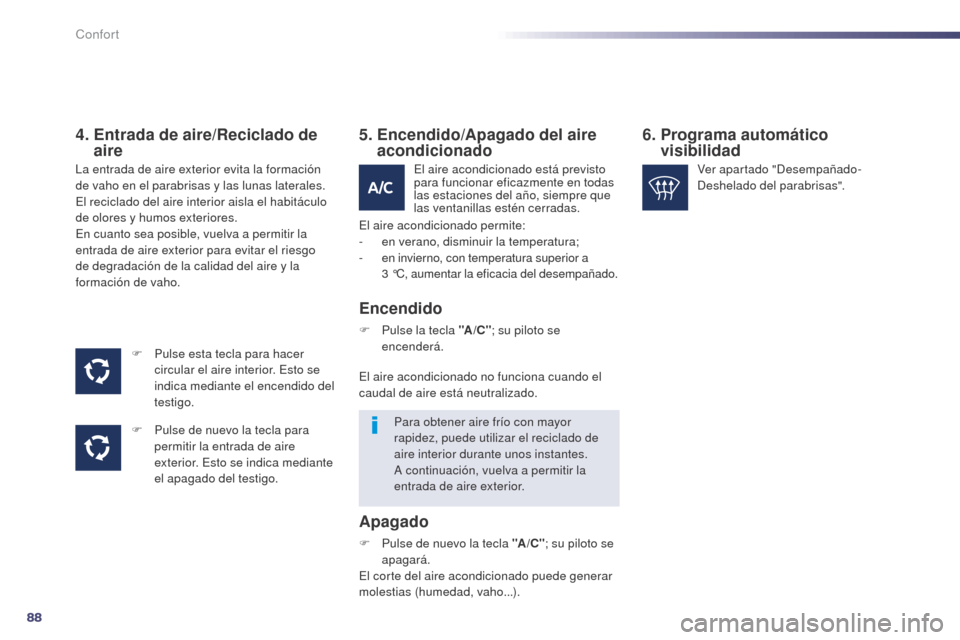 Peugeot 508 Hybrid 2014  Manual del propietario (in Spanish) 88
508_es_Chap03_confort_ed02-2014
4.  Entrada de aire/Reciclado de aire
F Pulse esta tecla para hacer 
circular el aire interior. Esto se 
indica mediante el encendido del 
testigo.
F
 
P
 ulse de nu