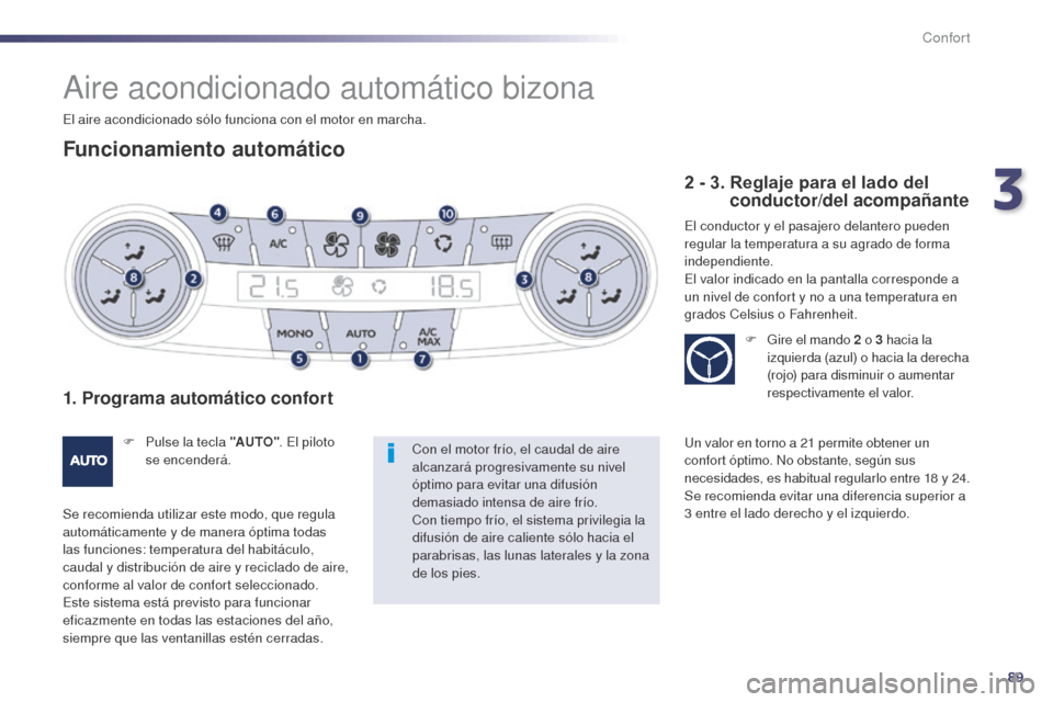 Peugeot 508 Hybrid 2014 Manual del propietario (in Spanish) 89
508_es_Chap03_confort_ed02-2014
Aire acondicionado automático bizona
Funcionamiento automático
1. Programa automático confort
F Pulse la tecla "AUTO". El piloto
se encenderá.
Se recomienda uti Peugeot 508 Hybrid 2014 Manual del propietario (in Spanish) 89
508_es_Chap03_confort_ed02-2014
Aire acondicionado automático bizona
Funcionamiento automático
1. Programa automático confort
F Pulse la tecla "AUTO". El piloto
se encenderá.
Se recomienda uti