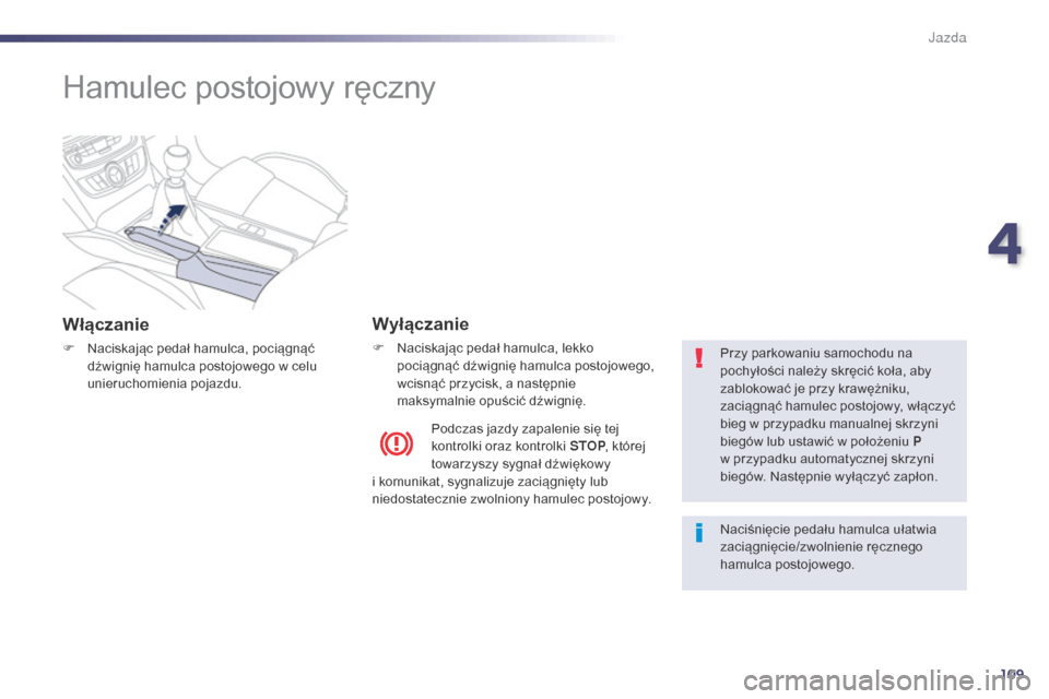 Peugeot 508 Hybrid 2014 Instrukcja Obsługi (in Polish) 109
508_pl_Chap04_conduite_ed02-2014
Hamulec postojowy ręczny
Włączanie
F Naciskając pedał hamulca, pociągnąć dźwignię hamulca postojowego w celu
unieruchomienia pojazdu.
Wyłączanie
F Nac Peugeot 508 Hybrid 2014 Instrukcja Obsługi (in Polish) 109
508_pl_Chap04_conduite_ed02-2014
Hamulec postojowy ręczny
Włączanie
F Naciskając pedał hamulca, pociągnąć dźwignię hamulca postojowego w celu
unieruchomienia pojazdu.
Wyłączanie
F Nac