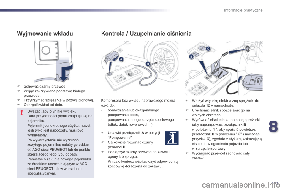 Peugeot 508 Hybrid 2014 Instrukcja Obsługi (in Polish) 191
508_pl_Chap08_info-pratiques_ed02-2014
Wyjmowanie wkładu
F Schować czarny przewód.
F W yjąć zakrzywioną podstawę białego
przewodu.
F
P
rzytrzymać sprężarkę w pozycji pionowej.
F
Peugeot 508 Hybrid 2014 Instrukcja Obsługi (in Polish) 191
508_pl_Chap08_info-pratiques_ed02-2014
Wyjmowanie wkładu
F Schować czarny przewód.
F W yjąć zakrzywioną podstawę białego
przewodu.
F
P
rzytrzymać sprężarkę w pozycji pionowej.
F
