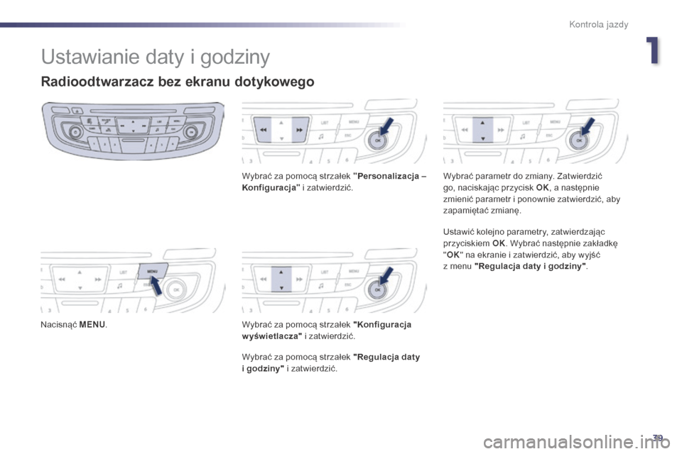Peugeot 508 Hybrid 2014 Instrukcja Obsługi (in Polish) 39
Ustawianie daty i godziny
Radioodtwarzacz bez ekranu dotykowego
Nacisnąć MENU. Wybrać za pomocą strzałek "
Personalizacja –
Konfiguracja " i zatwierdzić.
Wybrać za pomocą strzałek "Konf Peugeot 508 Hybrid 2014 Instrukcja Obsługi (in Polish) 39
Ustawianie daty i godziny
Radioodtwarzacz bez ekranu dotykowego
Nacisnąć MENU. Wybrać za pomocą strzałek "
Personalizacja –
Konfiguracja " i zatwierdzić.
Wybrać za pomocą strzałek "Konf