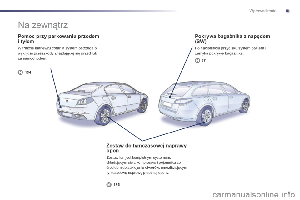 Peugeot 508 Hybrid 2014  Instrukcja Obsługi (in Polish) 5
13 457
186
508_pl_Chap00b_vue-ensemble_ed02-2014
Pomoc przy parkowaniu przodem 
i tyłem
W trakcie manewru cofania system ostrzega o 
wykryciu przeszkody znajdującej się przed lub 
za samochodem.
