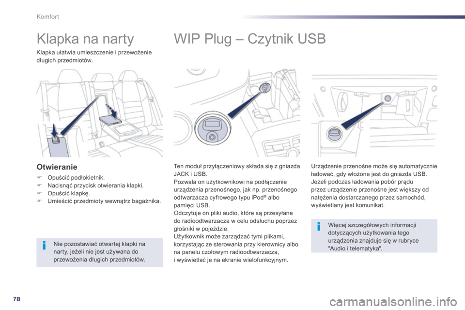 Peugeot 508 Hybrid 2014  Instrukcja Obsługi (in Polish) 78
508_pl_Chap03_confort_ed02-2014
WIP Plug – Czytnik USB
Ten moduł przyłączeniowy składa się z gniazda 
JACK i USB.
Pozwala on użytkownikowi na podłączenie 
urządzenia przenośnego, jak np