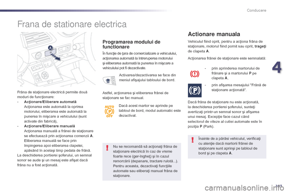 Peugeot 508 Hybrid 2014 Manualul de utilizare (in Romanian) 103
Nu se recomandă să acţionaţi frâna de
staţionare electrică în caz de vreme
foarte rece (ger-îngheţ) şi în cazul
remorcării (depanare, tractare rulotă...).
Pentru aceasta, dezacti Peugeot 508 Hybrid 2014 Manualul de utilizare (in Romanian) 103
Nu se recomandă să acţionaţi frâna de
staţionare electrică în caz de vreme
foarte rece (ger-îngheţ) şi în cazul
remorcării (depanare, tractare rulotă...).
Pentru aceasta, dezacti